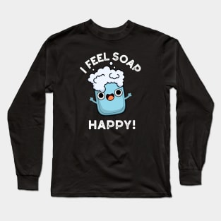 I Feel Soap Happy Cute Happy Soap Pun Long Sleeve T-Shirt